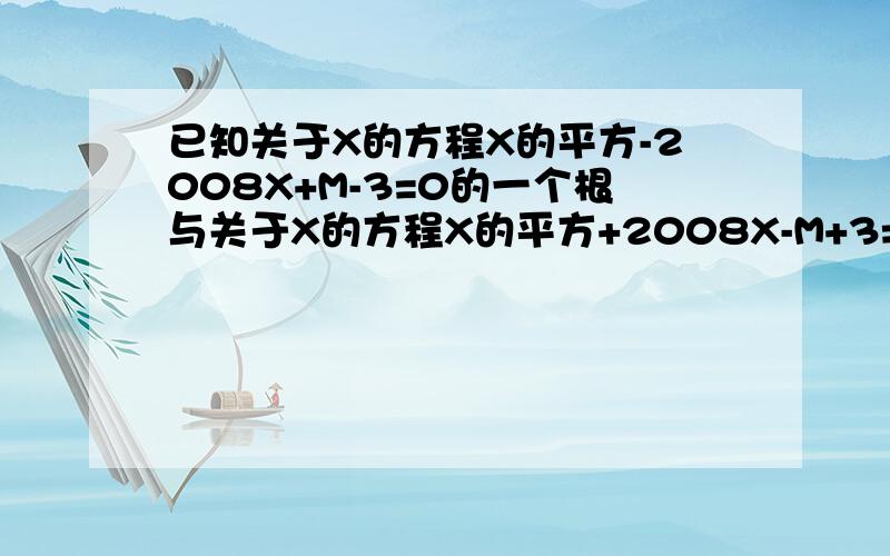 已知关于X的方程X的平方-2008X+M-3=0的一个根与关于X的方程X的平方+2008X-M+3=0的一个根互为相反数