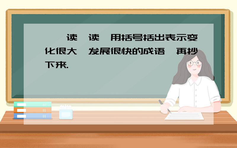 一、读一读,用括号括出表示变化很大、发展很快的成语,再抄下来.