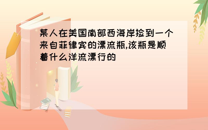 某人在美国南部西海岸捡到一个来自菲律宾的漂流瓶,该瓶是顺着什么洋流漂行的