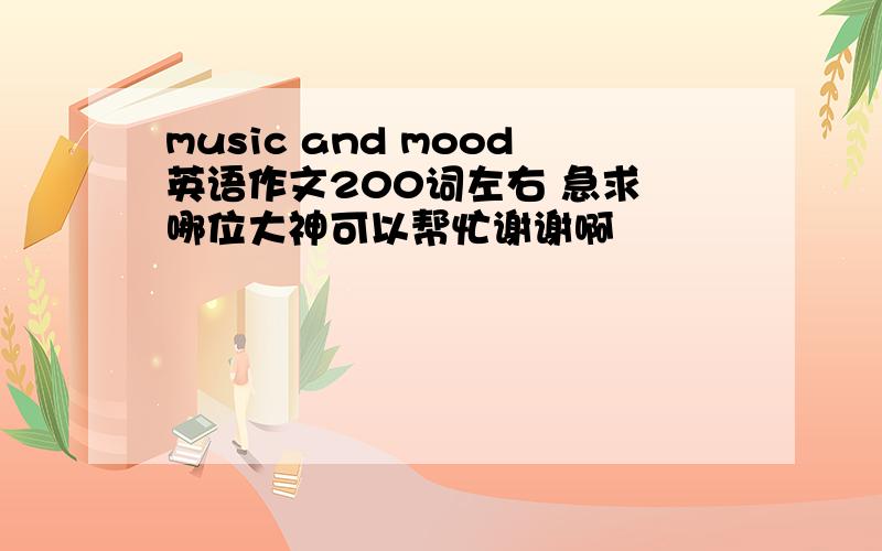 music and mood英语作文200词左右 急求 哪位大神可以帮忙谢谢啊