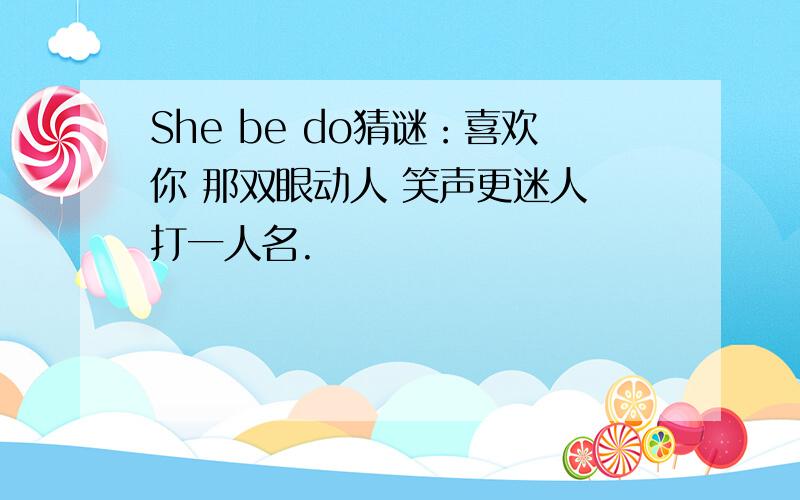 She be do猜谜：喜欢你 那双眼动人 笑声更迷人 打一人名.