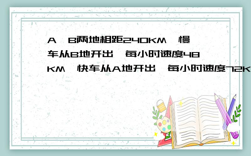 A,B两地相距240KM,慢车从B地开出,每小时速度48KM,快车从A地开出,每小时速度72KM,若两列车