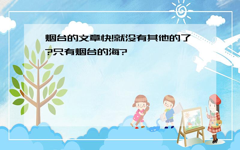 烟台的文章快!就没有其他的了?只有烟台的海?