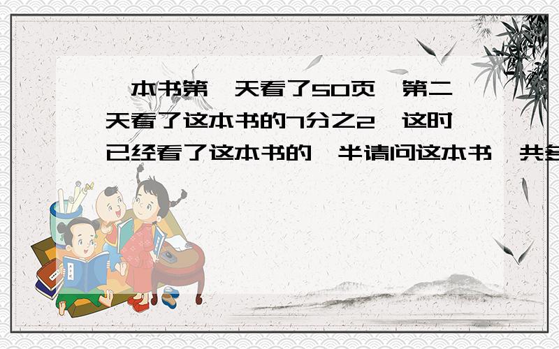 一本书第一天看了50页,第二天看了这本书的7分之2,这时已经看了这本书的一半请问这本书一共多少页?求公式