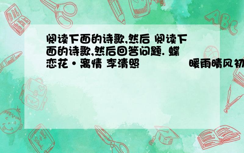 阅读下面的诗歌,然后 阅读下面的诗歌,然后回答问题. 蝶恋花·离情 李清照　　 　　暖雨晴风初破冻.柳眼梅腮,已觉春&n