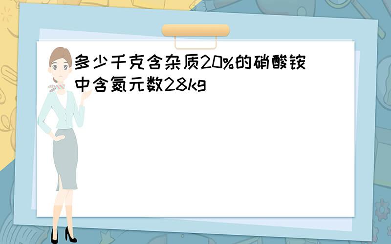 多少千克含杂质20%的硝酸铵中含氮元数28kg