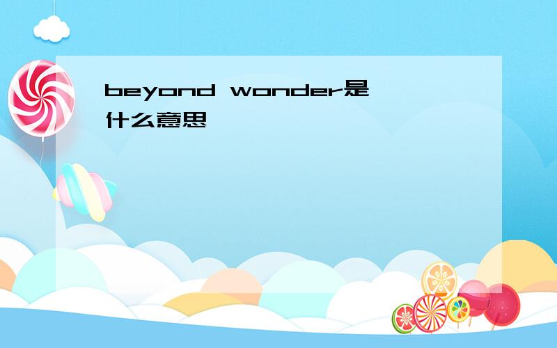 beyond wonder是什么意思