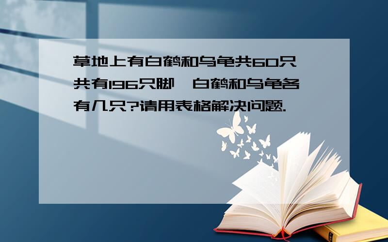 草地上有白鹤和乌龟共60只,共有196只脚,白鹤和乌龟各有几只?请用表格解决问题.