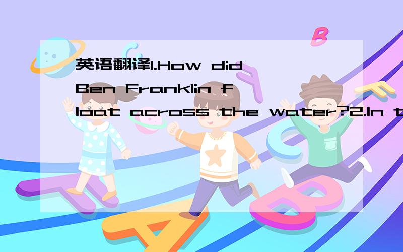 英语翻译1.How did Ben Franklin float across the water?2.In this