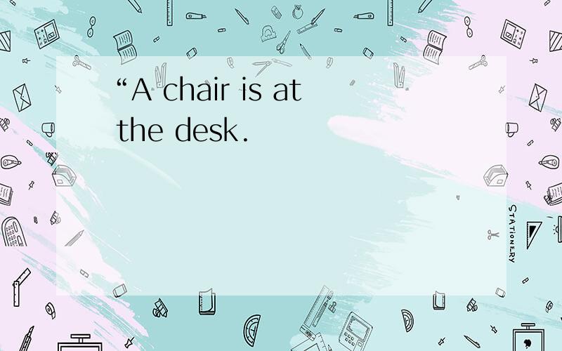 “A chair is at the desk.