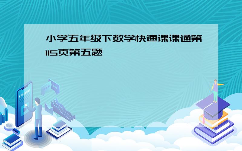 小学五年级下数学快速课课通第115页第五题