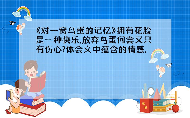 《对一窝鸟蛋的记忆》拥有花脸是一种快乐,放弃鸟蛋何尝又只有伤心?体会文中蕴含的情感.