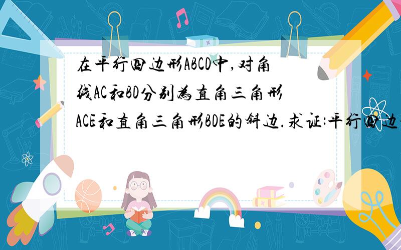 在平行四边形ABCD中,对角线AC和BD分别为直角三角形ACE和直角三角形BDE的斜边.求证:平行四边形ABCD是矩形