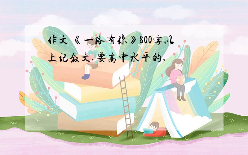 作文 《一路有你》800字以上记叙文,要高中水平的,