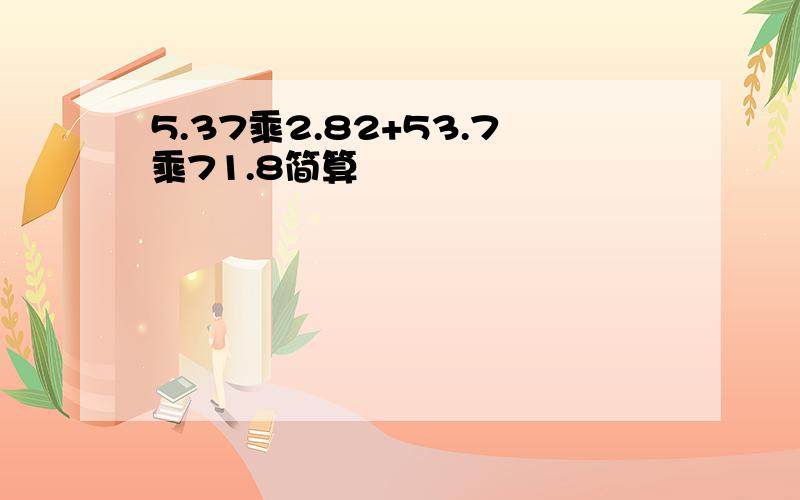 5.37乘2.82+53.7乘71.8简算