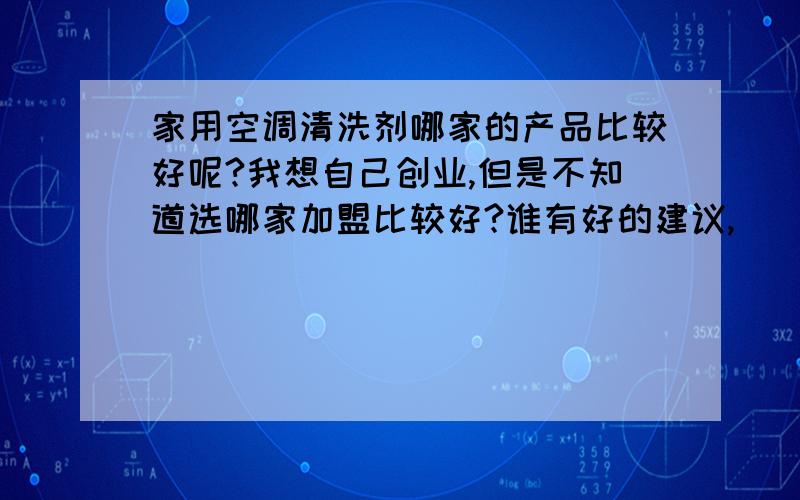 家用空调清洗剂哪家的产品比较好呢?我想自己创业,但是不知道选哪家加盟比较好?谁有好的建议,