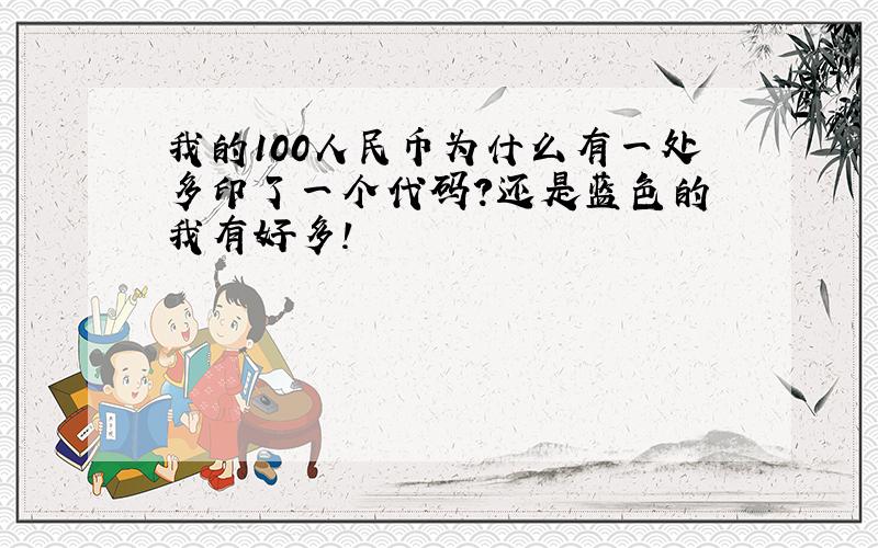 我的100人民币为什么有一处多印了一个代码?还是蓝色的 我有好多!