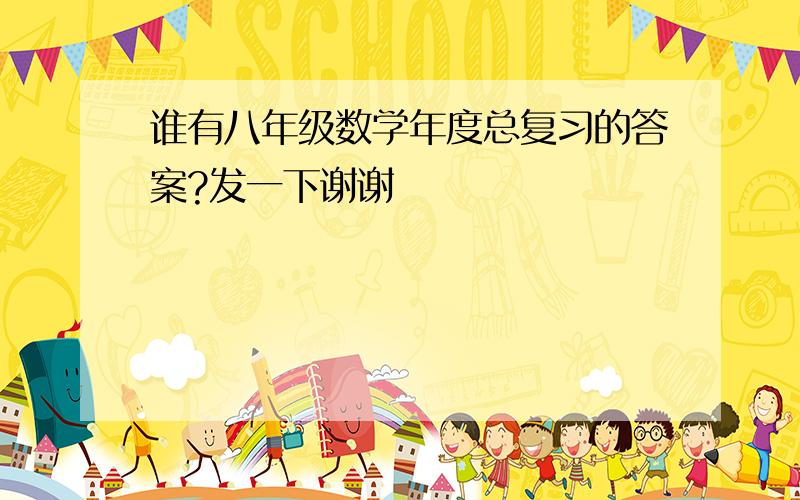 谁有八年级数学年度总复习的答案?发一下谢谢