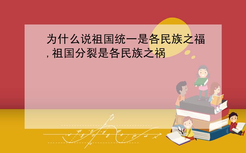 为什么说祖国统一是各民族之福,祖国分裂是各民族之祸