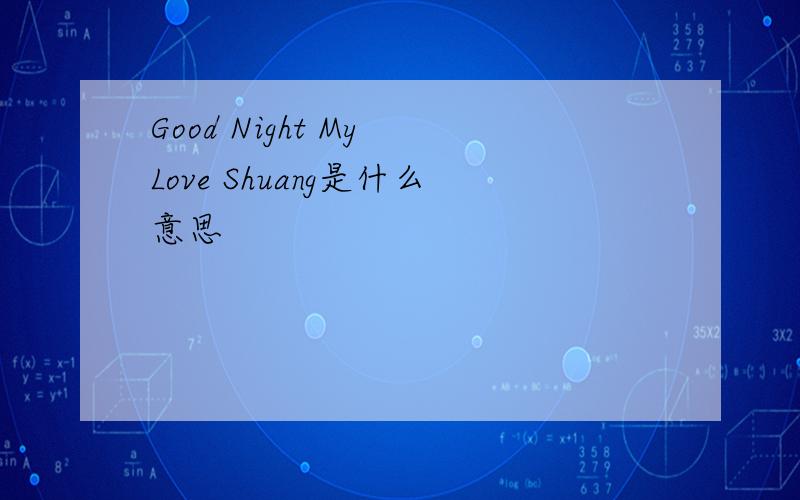 Good Night My Love Shuang是什么意思