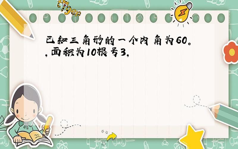 已知三角形的一个内角为60°,面积为10根号3,