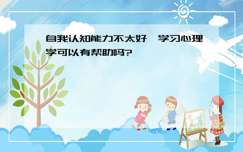 自我认知能力不太好,学习心理学可以有帮助吗?