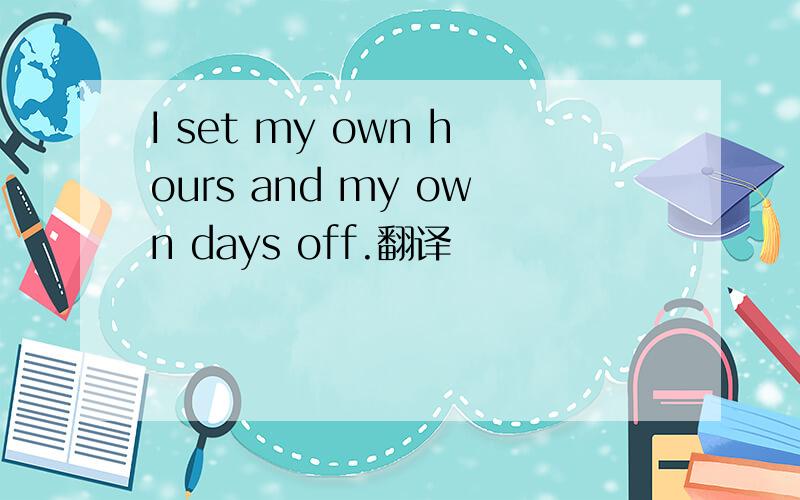 I set my own hours and my own days off.翻译