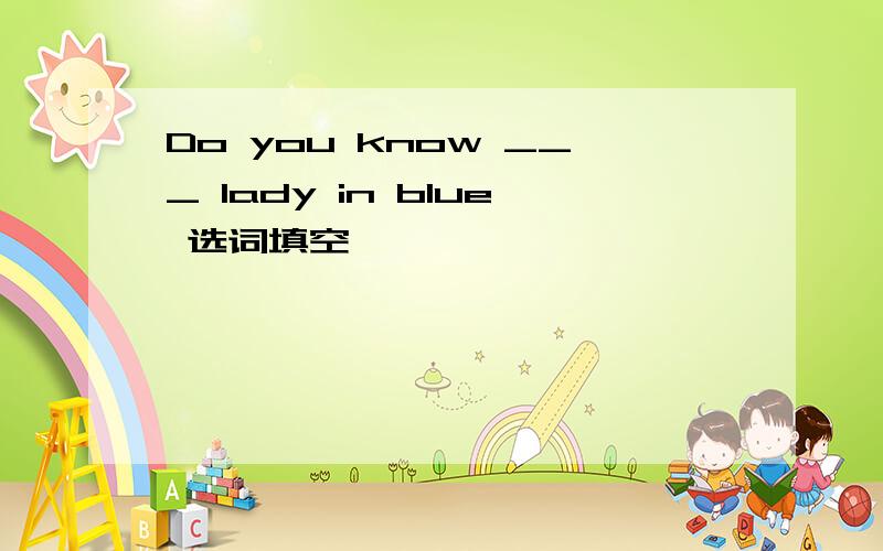 Do you know ___ lady in blue 选词填空