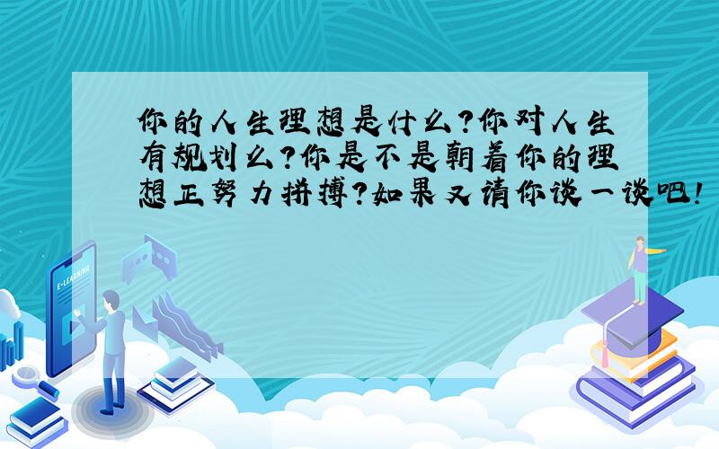 你的人生理想是什么?你对人生有规划么?你是不是朝着你的理想正努力拼搏?如果又请你谈一谈吧!