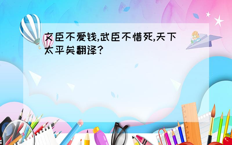 文臣不爱钱,武臣不惜死,天下太平矣翻译?