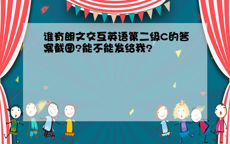 谁有朗文交互英语第二级C的答案截图?能不能发给我?