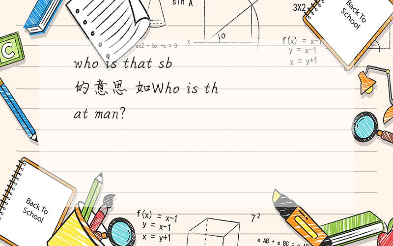 who is that sb的意思 如Who is that man?