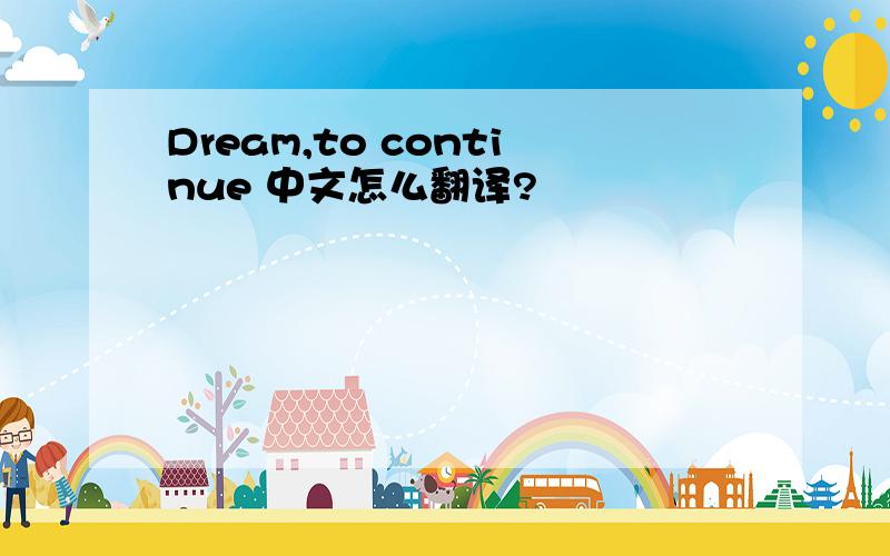 Dream,to continue 中文怎么翻译?