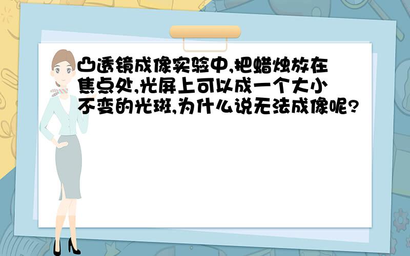 凸透镜成像实验中,把蜡烛放在焦点处,光屏上可以成一个大小不变的光斑,为什么说无法成像呢?