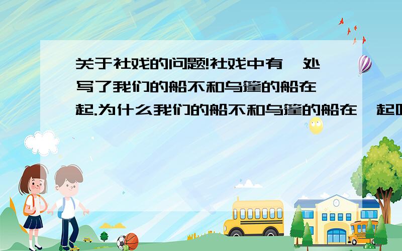 关于社戏的问题!社戏中有一处写了我们的船不和乌篷的船在一起.为什么我们的船不和乌篷的船在一起呢?注：回答的准确先,不要乱