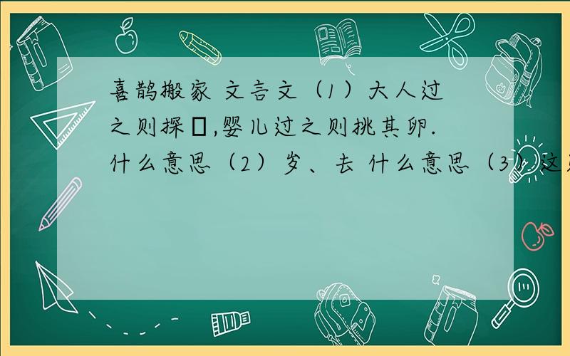 喜鹊搬家 文言文（1）大人过之则探鷇,婴儿过之则挑其卵.什么意思（2）岁、去 什么意思（3）这则寓言告诉我们一个什么道理