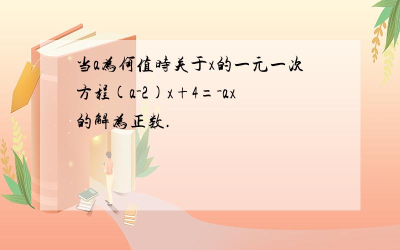 当a为何值时关于x的一元一次方程(a-2)x+4=-ax的解为正数.