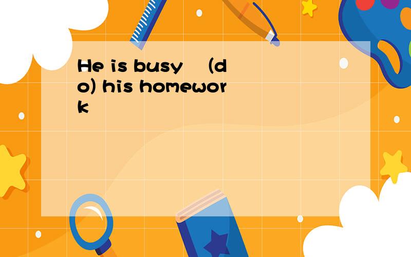 He is busy ﹍(do) his homework