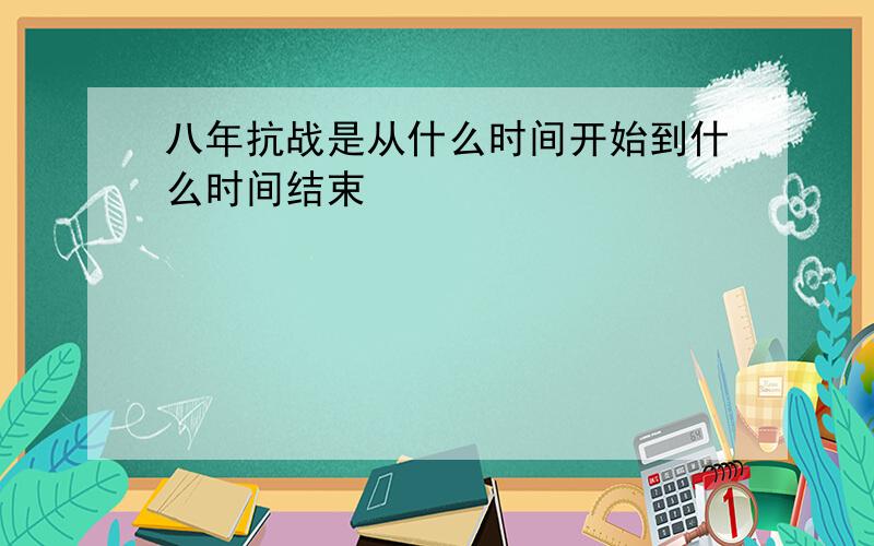 八年抗战是从什么时间开始到什么时间结束