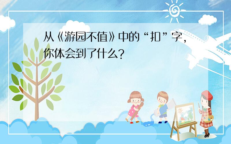 从《游园不值》中的“扣”字,你体会到了什么?