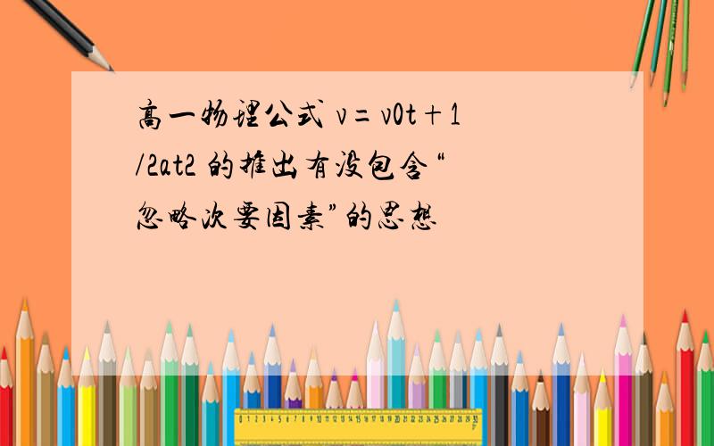 高一物理公式 v=v0t+1/2at2 的推出有没包含“忽略次要因素”的思想