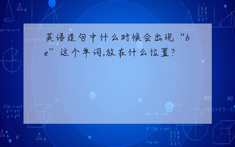 英语造句中什么时候会出现“be”这个单词,放在什么位置?