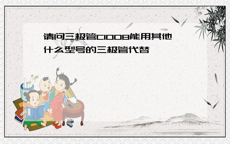 请问三极管C1008能用其他什么型号的三极管代替