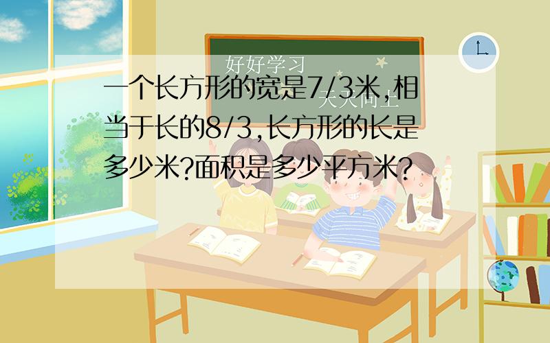 一个长方形的宽是7/3米,相当于长的8/3,长方形的长是多少米?面积是多少平方米?