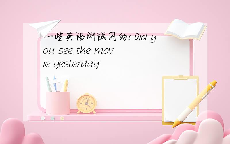 一些英语测试用的!Did you see the movie yesterday