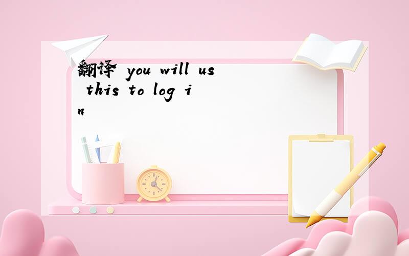 翻译 you will us this to log in