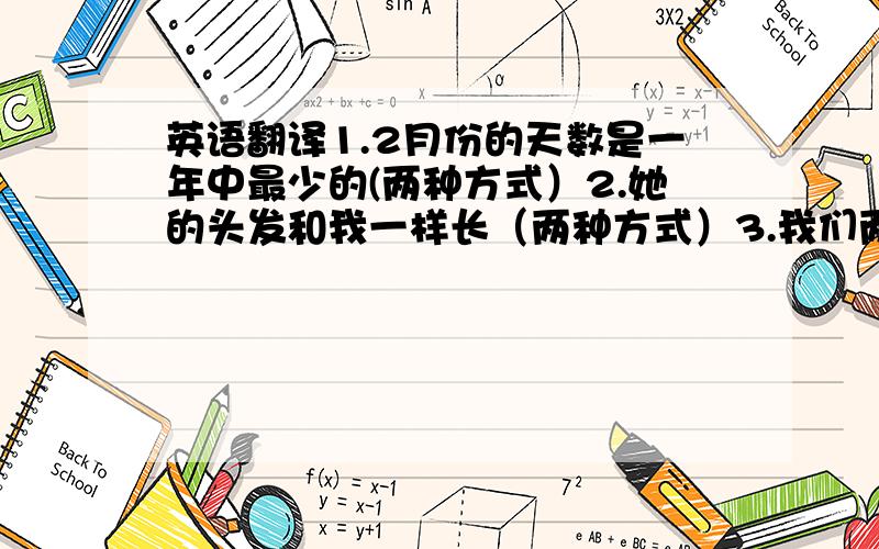 英语翻译1.2月份的天数是一年中最少的(两种方式）2.她的头发和我一样长（两种方式）3.我们两得发型是一样的3.虽然她妈