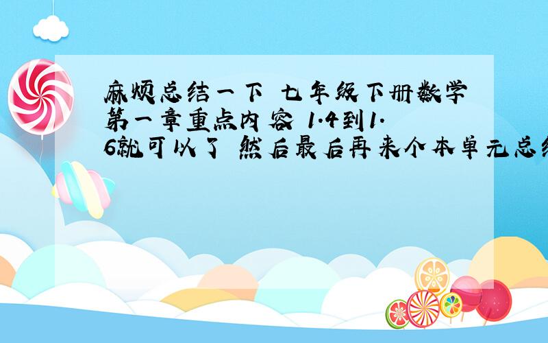 麻烦总结一下 七年级下册数学第一章重点内容 1.4到1.6就可以了 然后最后再来个本单元总结 每一课一两句话就可以了