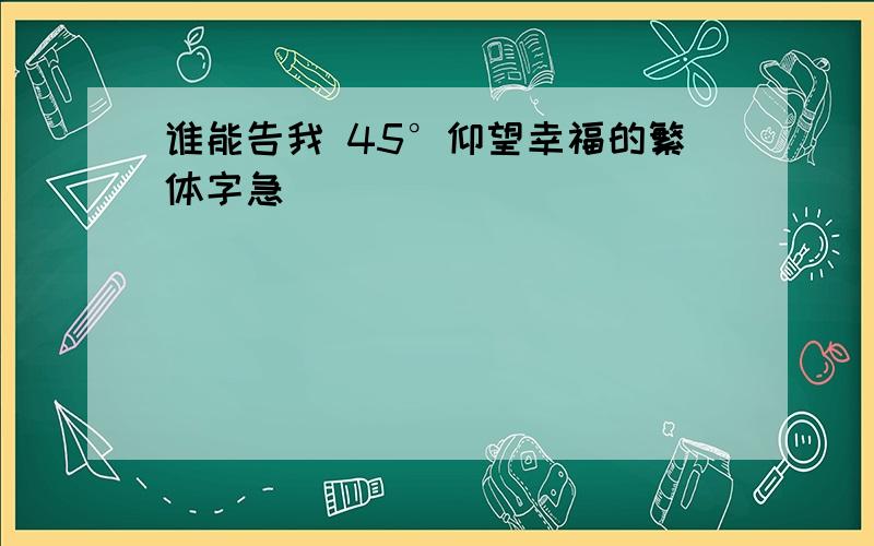 谁能告我 45°仰望幸福的繁体字急