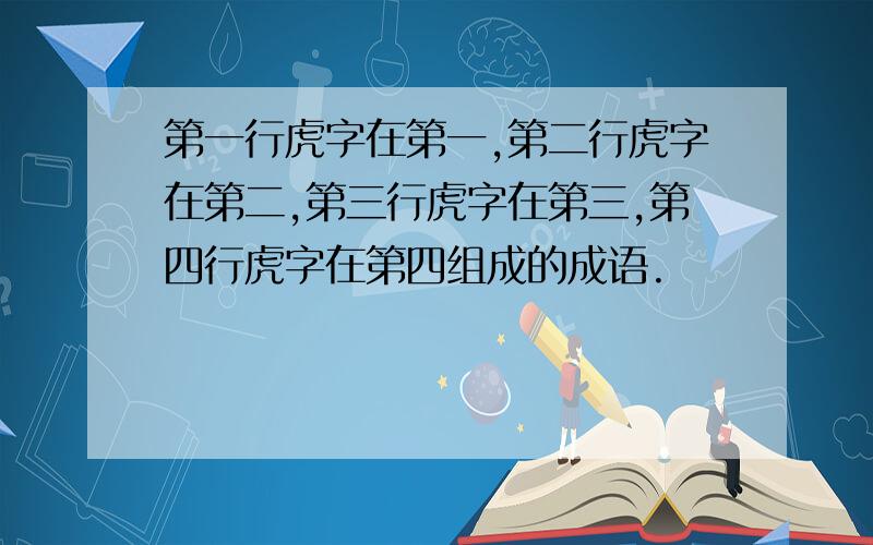 第一行虎字在第一,第二行虎字在第二,第三行虎字在第三,第四行虎字在第四组成的成语.